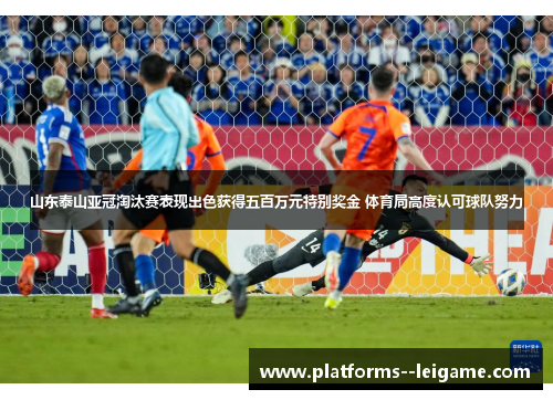 山东泰山亚冠淘汰赛表现出色获得五百万元特别奖金 体育局高度认可球队努力