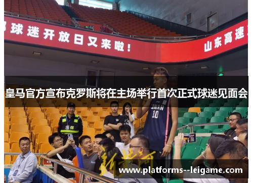 皇马官方宣布克罗斯将在主场举行首次正式球迷见面会