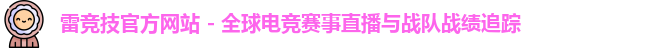 雷竞技官方网站 - 全球电竞赛事直播与战队战绩追踪
